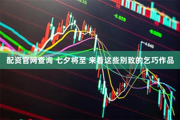 配资官网查询 七夕将至&#32;来看这些别致的乞巧作品