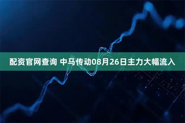 配资官网查询 中马传动08月26日主力大幅流入