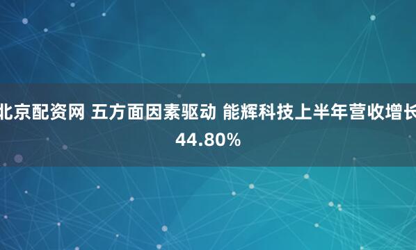 北京配资网 五方面因素驱动 能辉科技上半年营收增长44.80%