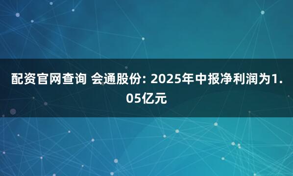 配资官网查询 会通股份: 2025年中报净利润为1.05亿元