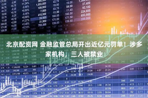 北京配资网 金融监管总局开出近亿元罚单！涉多家机构，三人被禁业