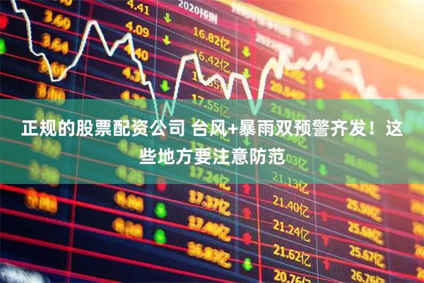 正规的股票配资公司 台风+暴雨双预警齐发！这些地方要注意防范