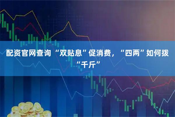 配资官网查询 “双贴息”促消费，“四两”如何拨“千斤”