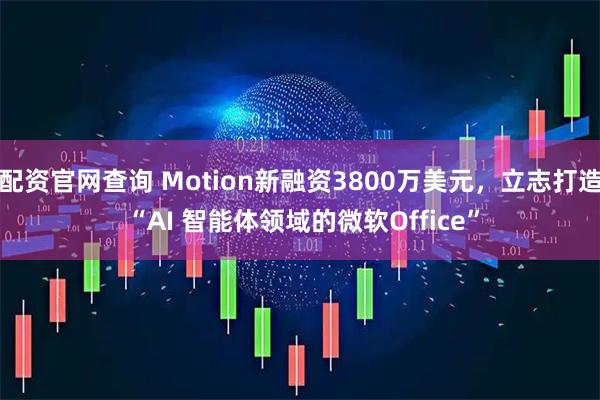 配资官网查询 Motion新融资3800万美元，立志打造 “AI 智能体领域的微软Office”