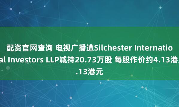 配资官网查询 电视广播遭Silchester International Investors LLP减持20.73万股 每股作价约4.13港元