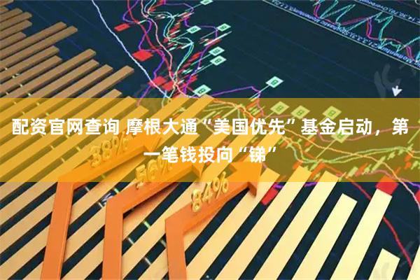 配资官网查询 摩根大通“美国优先”基金启动，第一笔钱投向“锑”
