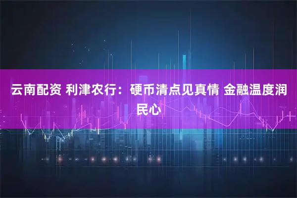 云南配资 利津农行：硬币清点见真情 金融温度润民心