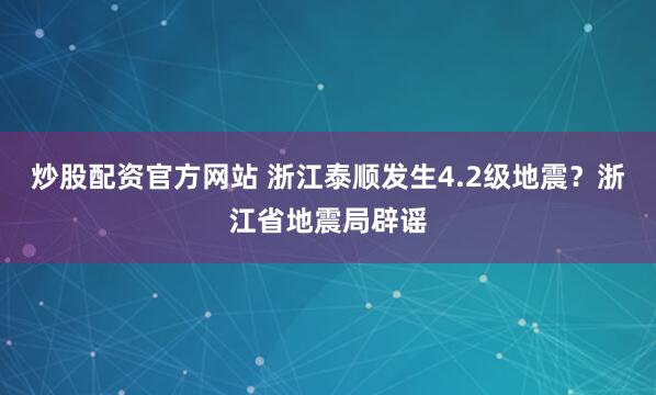 炒股配资官方网站 浙江泰顺发生4.2级地震？浙江省地震局辟谣
