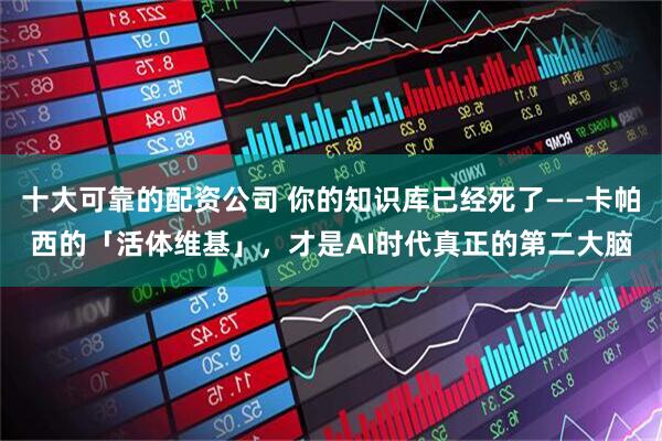 十大可靠的配资公司 你的知识库已经死了——卡帕西的「活体维基」,才是AI时代真正的第二大脑