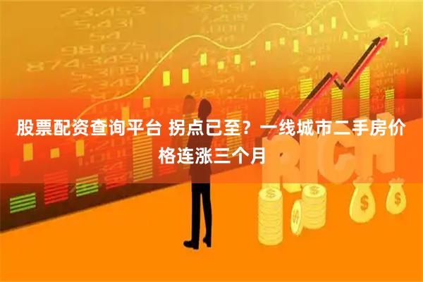 股票配资查询平台 拐点已至？一线城市二手房价格连涨三个月