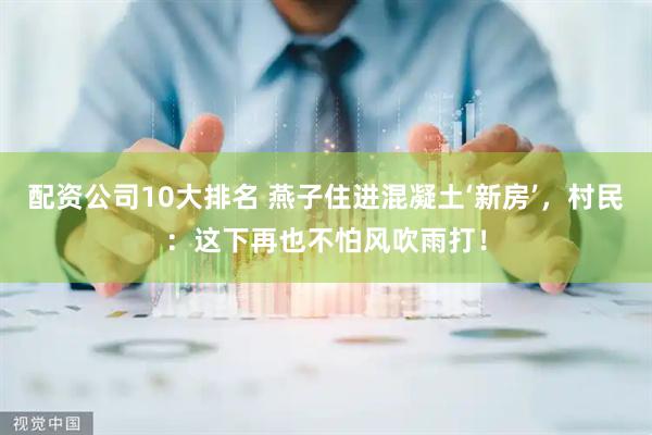 配资公司10大排名 燕子住进混凝土‘新房’，村民：这下再也不怕风吹雨打！